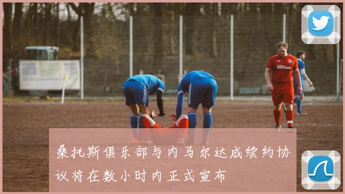 桑托斯俱乐部与内马尔达成续约协议将在数小时内正式宣布