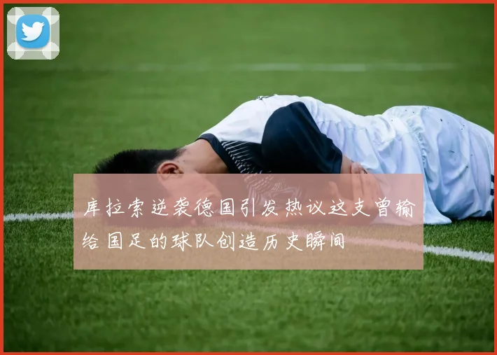 库拉索逆袭德国引发热议这支曾输给国足的球队创造历史瞬间