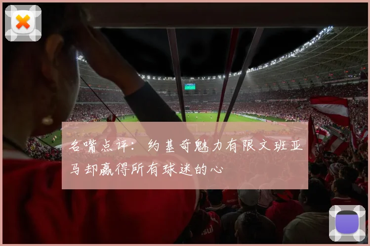 名嘴点评：约基奇魅力有限文班亚马却赢得所有球迷的心