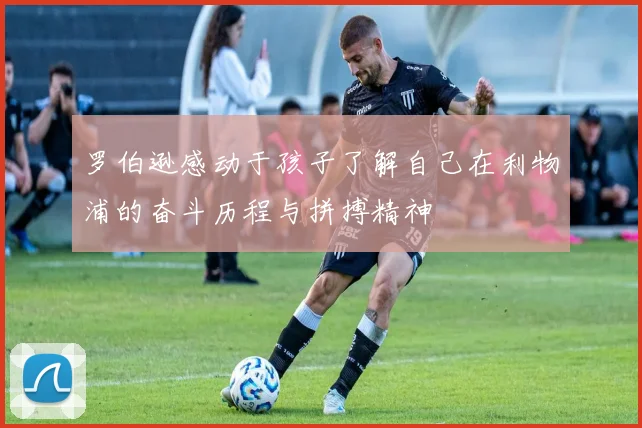 罗伯逊感动于孩子了解自己在利物浦的奋斗历程与拼搏精神